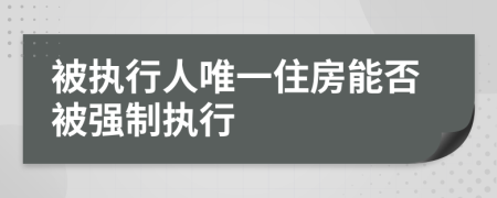 被执行人唯一住房能否被强制执行