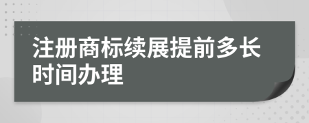 注册商标续展提前多长时间办理