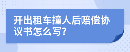 开出租车撞人后赔偿协议书怎么写?