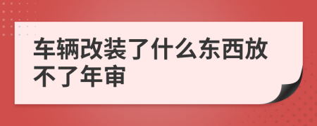 车辆改装了什么东西放不了年审
