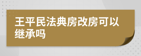 王平民法典房改房可以继承吗