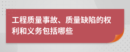 工程质量事故、质量缺陷的权利和义务包括哪些