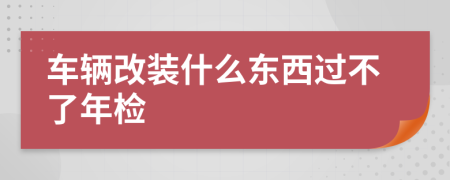车辆改装什么东西过不了年检