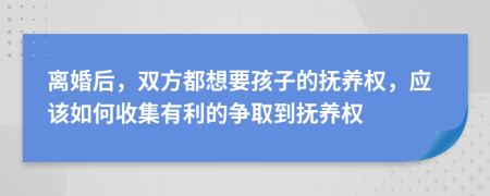 离婚后，双方都想要孩子的抚养权，应该如何收集有利的争取到抚养权