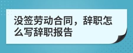 没签劳动合同，辞职怎么写辞职报告