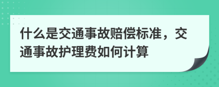 什么是交通事故赔偿标准，交通事故护理费如何计算