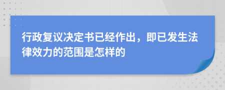 行政复议决定书已经作出，即已发生法律效力的范围是怎样的