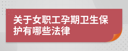 关于女职工孕期卫生保护有哪些法律