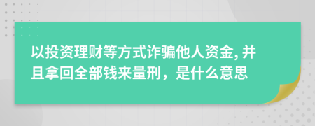 以投资理财等方式诈骗他人资金, 并且拿回全部钱来量刑，是什么意思