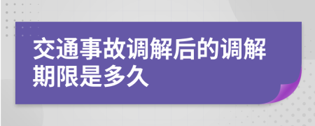 交通事故调解后的调解期限是多久