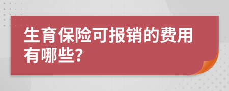 生育保险可报销的费用有哪些？