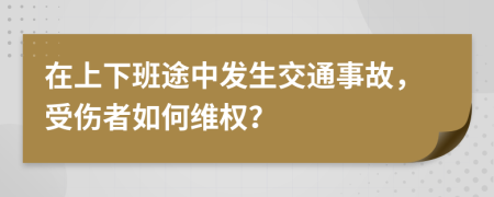 在上下班途中发生交通事故，受伤者如何维权？