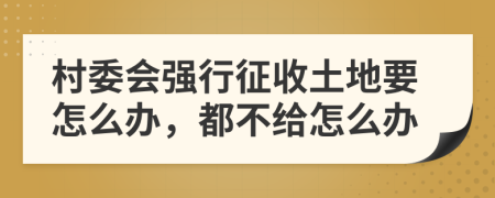 村委会强行征收土地要怎么办，都不给怎么办