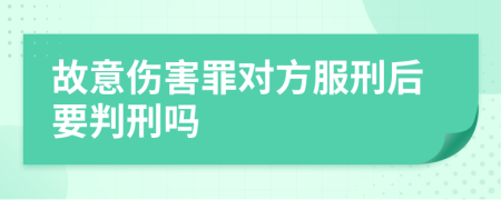 故意伤害罪对方服刑后要判刑吗