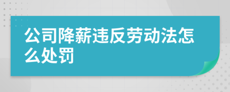 公司降薪违反劳动法怎么处罚