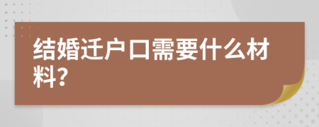 结婚迁户口需要什么材料？