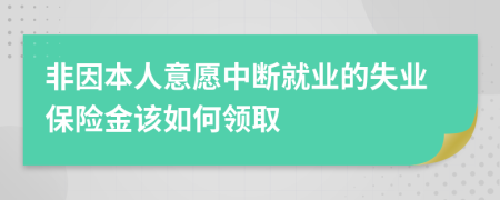 非因本人意愿中断就业的失业保险金该如何领取