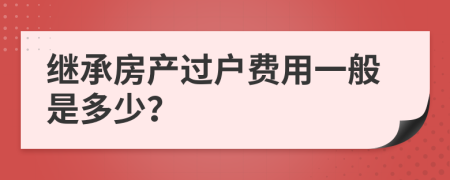 继承房产过户费用一般是多少？