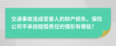 交通事故造成受害人的财产损失，保险公司不承担赔偿责任的情形有哪些?