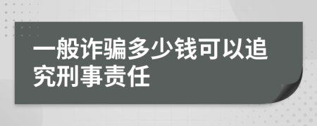 一般诈骗多少钱可以追究刑事责任