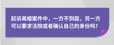 起诉离婚案件中，一方不到庭，另一方可以要求法院或者确认自己的身份吗？