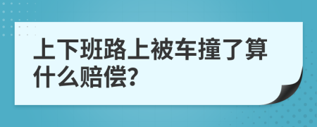 上下班路上被车撞了算什么赔偿？