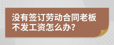 没有签订劳动合同老板不发工资怎么办？