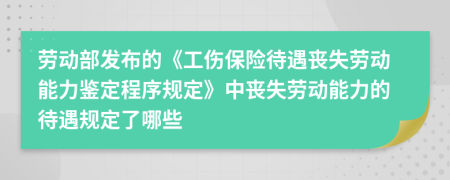 劳动部发布的《工伤保险待遇丧失劳动能力鉴定程序规定》中丧失劳动能力的待遇规定了哪些