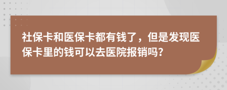 社保卡和医保卡都有钱了，但是发现医保卡里的钱可以去医院报销吗？