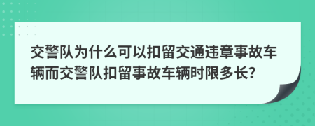 交警队为什么可以扣留交通违章事故车辆而交警队扣留事故车辆时限多长？