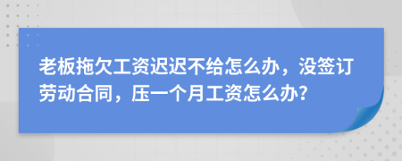 老板拖欠工资迟迟不给怎么办，没签订劳动合同，压一个月工资怎么办？