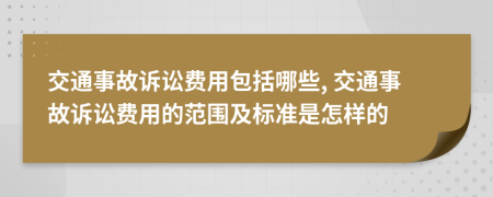 交通事故诉讼费用包括哪些, 交通事故诉讼费用的范围及标准是怎样的