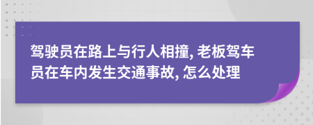 驾驶员在路上与行人相撞, 老板驾车员在车内发生交通事故, 怎么处理