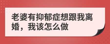 老婆有抑郁症想跟我离婚，我该怎么做