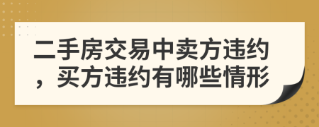 二手房交易中卖方违约，买方违约有哪些情形