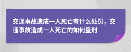 交通事故造成一人死亡有什么处罚，交通事故造成一人死亡的如何量刑