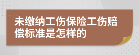 未缴纳工伤保险工伤赔偿标准是怎样的