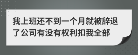 我上班还不到一个月就被辞退了公司有没有权利扣我全部
