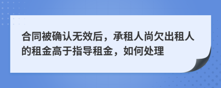 合同被确认无效后，承租人尚欠出租人的租金高于指导租金，如何处理