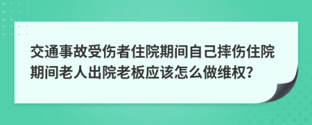 交通事故受伤者住院期间自己摔伤住院期间老人出院老板应该怎么做维权？