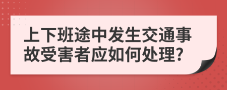 上下班途中发生交通事故受害者应如何处理?