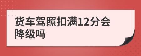 货车驾照扣满12分会降级吗