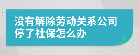 没有解除劳动关系公司停了社保怎么办