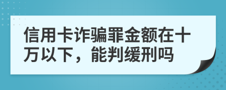 信用卡诈骗罪金额在十万以下，能判缓刑吗