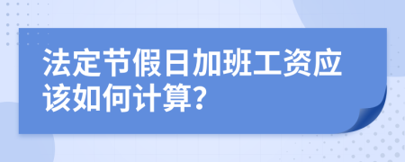 法定节假日加班工资应该如何计算？