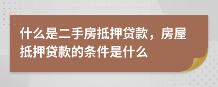 什么是二手房抵押贷款，房屋抵押贷款的条件是什么
