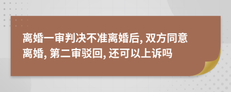 离婚一审判决不准离婚后, 双方同意离婚, 第二审驳回, 还可以上诉吗