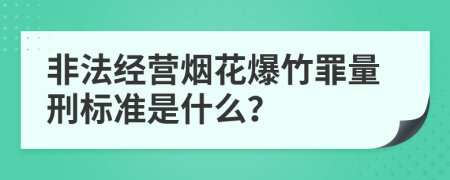 非法经营烟花爆竹罪量刑标准是什么？