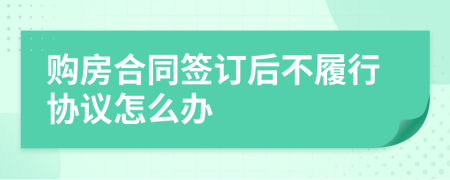 购房合同签订后不履行协议怎么办