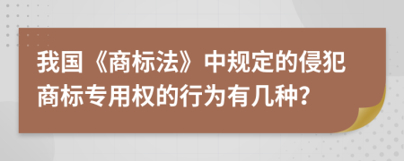 我国《商标法》中规定的侵犯商标专用权的行为有几种？